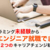 プログラミング未経験からエンジニア就職できるキャリアチェンジ転職方法